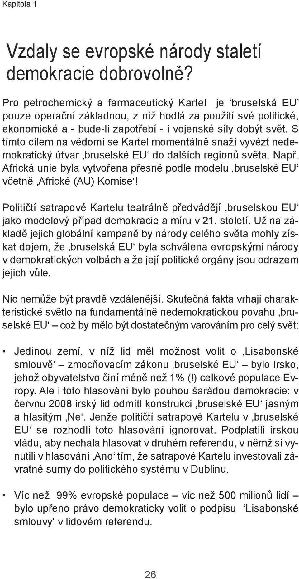 S tímto cílem na vědomí se Kartel momentálně snaží vyvézt nedemokratický útvar bruselské EU do dalších regionů světa. Např.