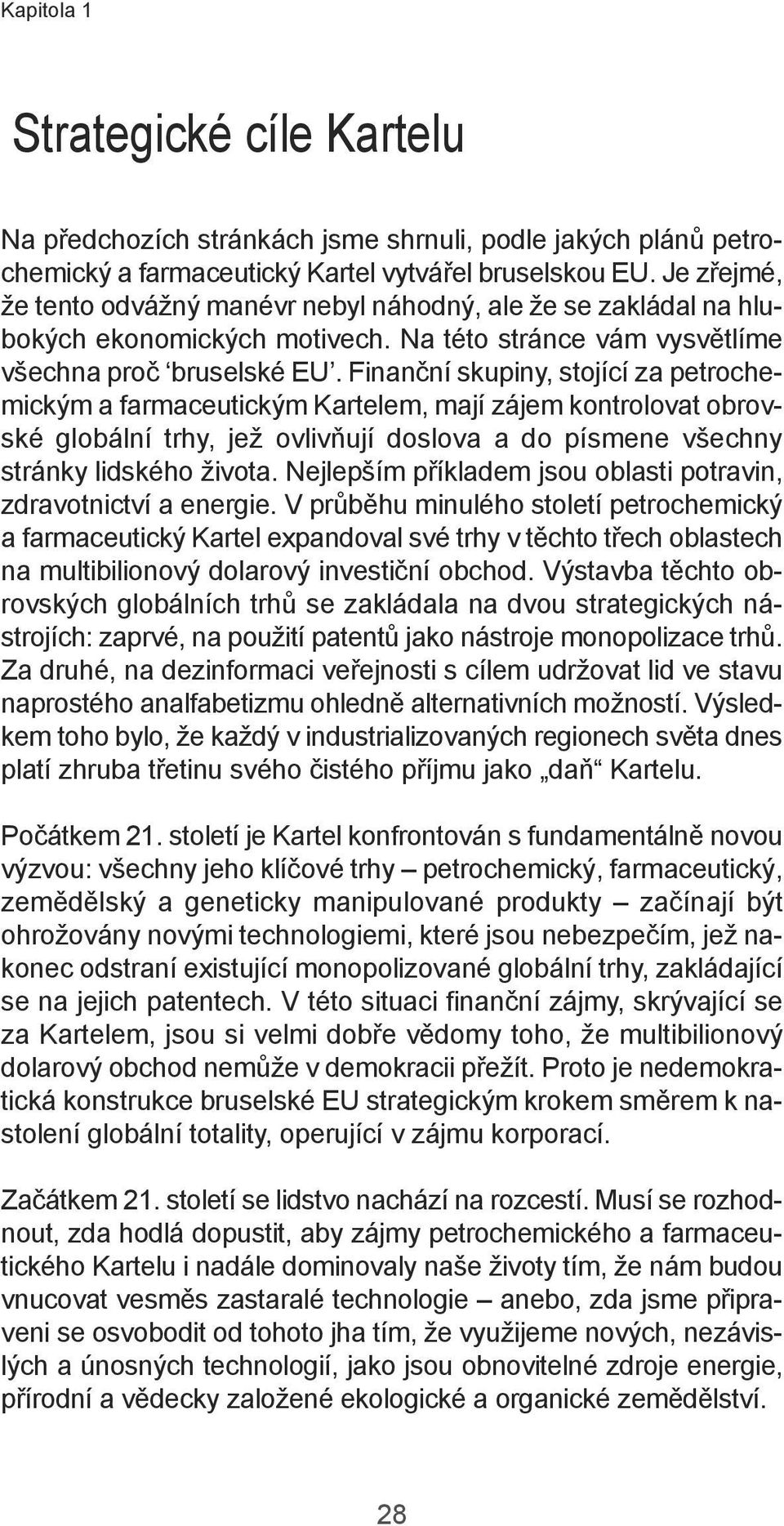 Finanční skupiny, stojící za petrochemickým a farmaceutickým Kartelem, mají zájem kontrolovat obrovské globální trhy, jež ovlivňují doslova a do písmene všechny stránky lidského života.