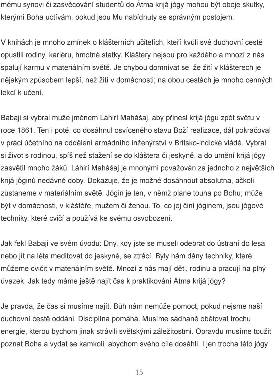 Je chybou domnívat se, že žití v klášterech je nějakým způsobem lepší, než žití v domácnosti; na obou cestách je mnoho cenných lekcí k učení.