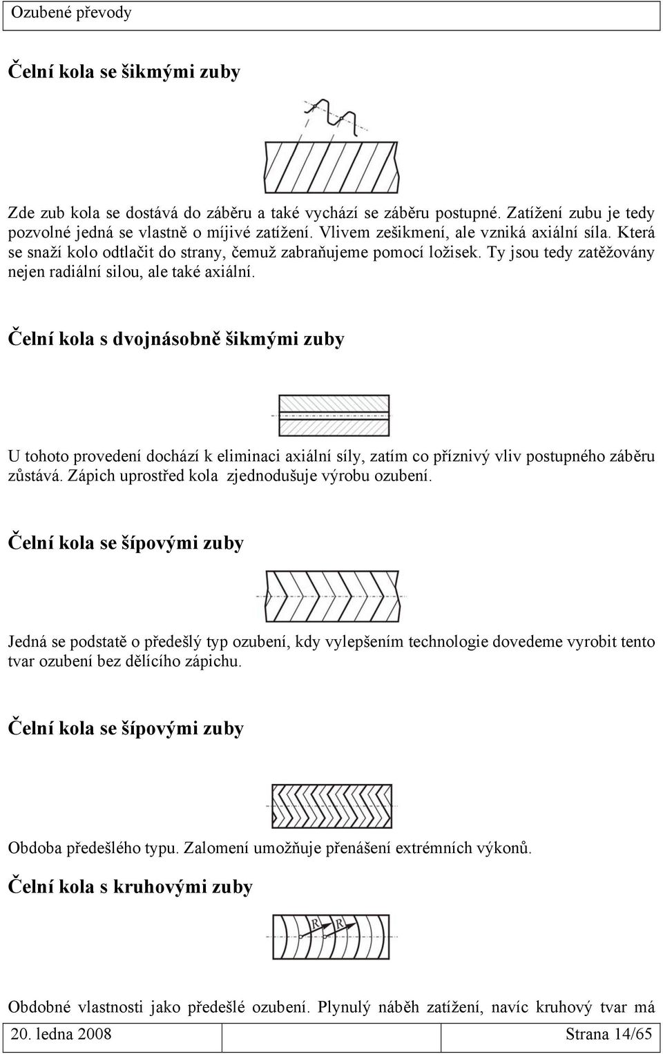 Čelní kola s dvojnásobně šikmými zuby U tohoto provedení dochází k eliminaci axiální síly, zatím co příznivý vliv postupného záběru zůstává. Zápich uprostřed kola zjednodušuje výrobu ozubení.