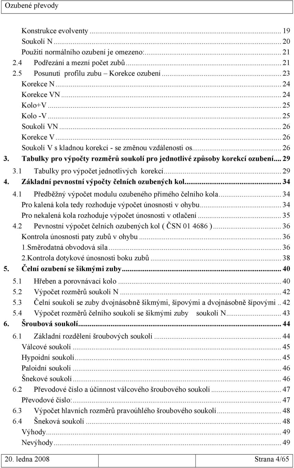 Tabulky pro výpočet jednotlivých korekcí... 9 4. Základní pevnostní výpočty čelních ozubených kol... 34 4. Předběžný výpočet modulu ozubeného přímého čelního kola.