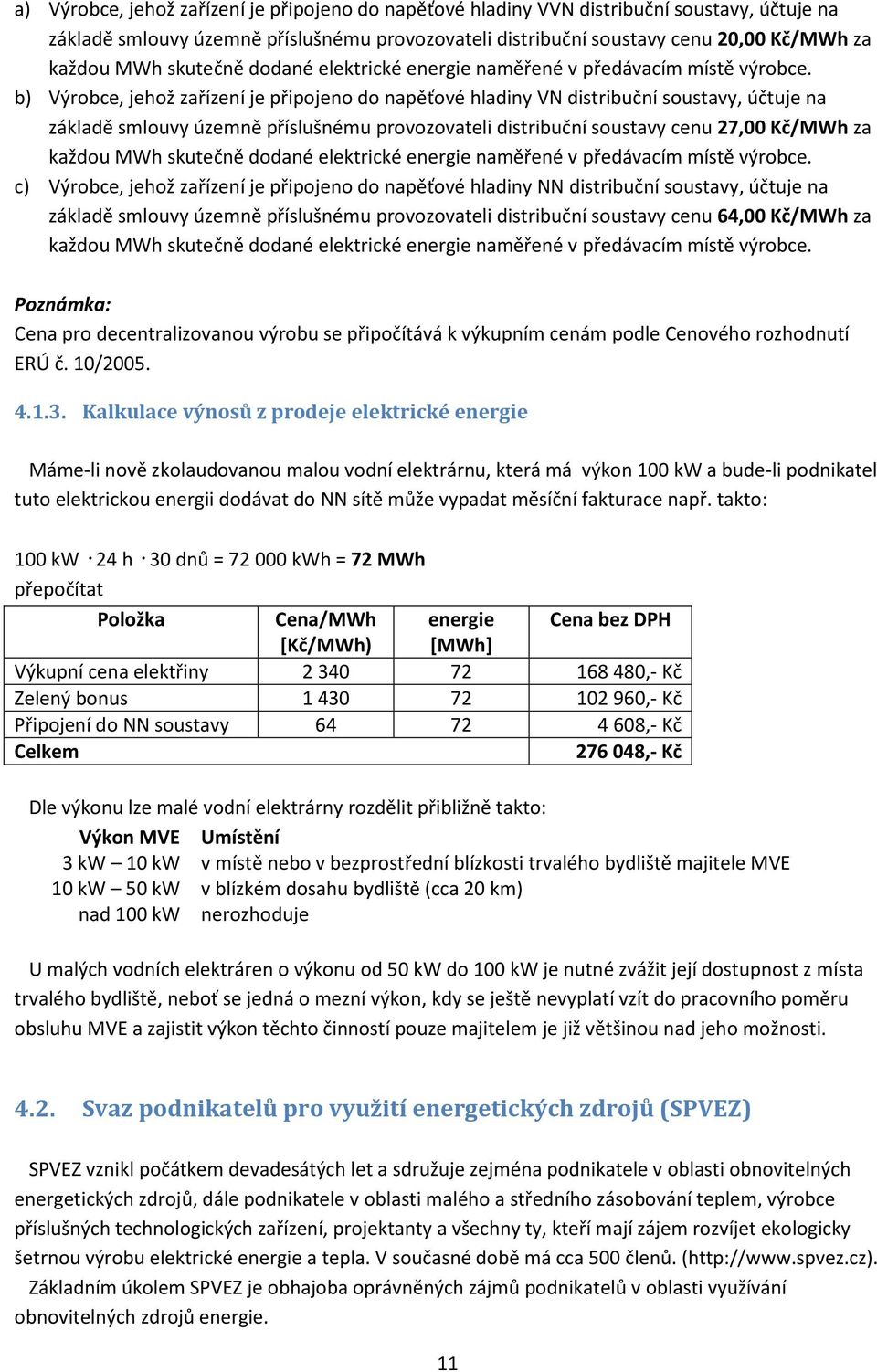 b) Výrobce, jehož zařízení je připojeno do napěťové hladiny VN distribuční soustavy, účtuje na základě smlouvy územně příslušnému provozovateli distribuční soustavy cenu 27,00 Kč/MWh za každou MWh 