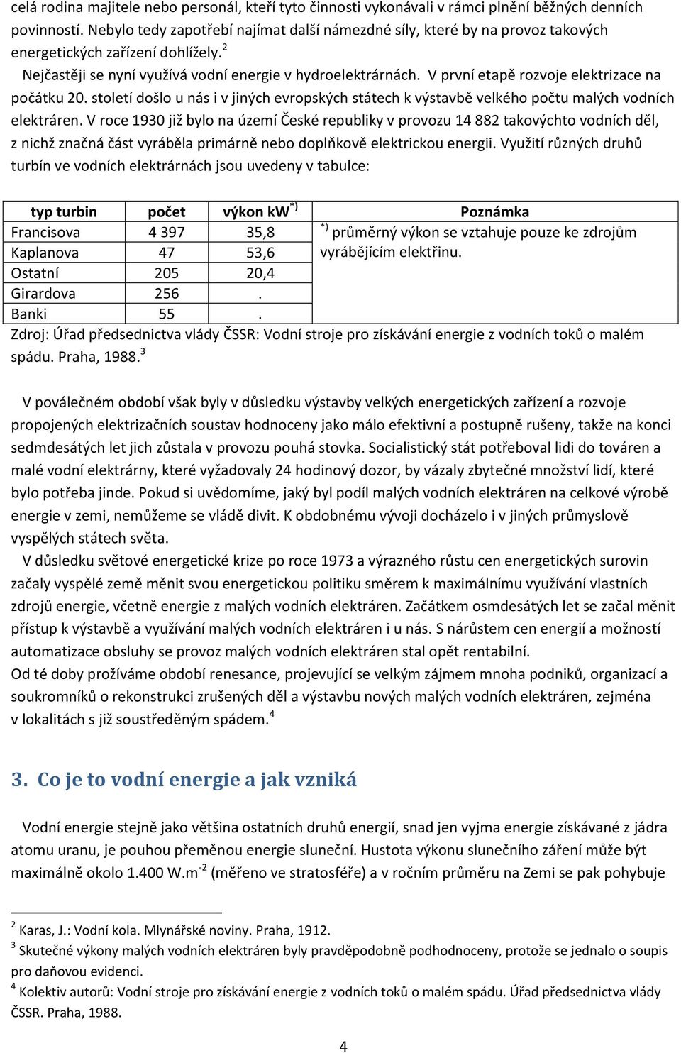 V první etapě rozvoje elektrizace na počátku 20. století došlo u nás i v jiných evropských státech k výstavbě velkého počtu malých vodních elektráren.