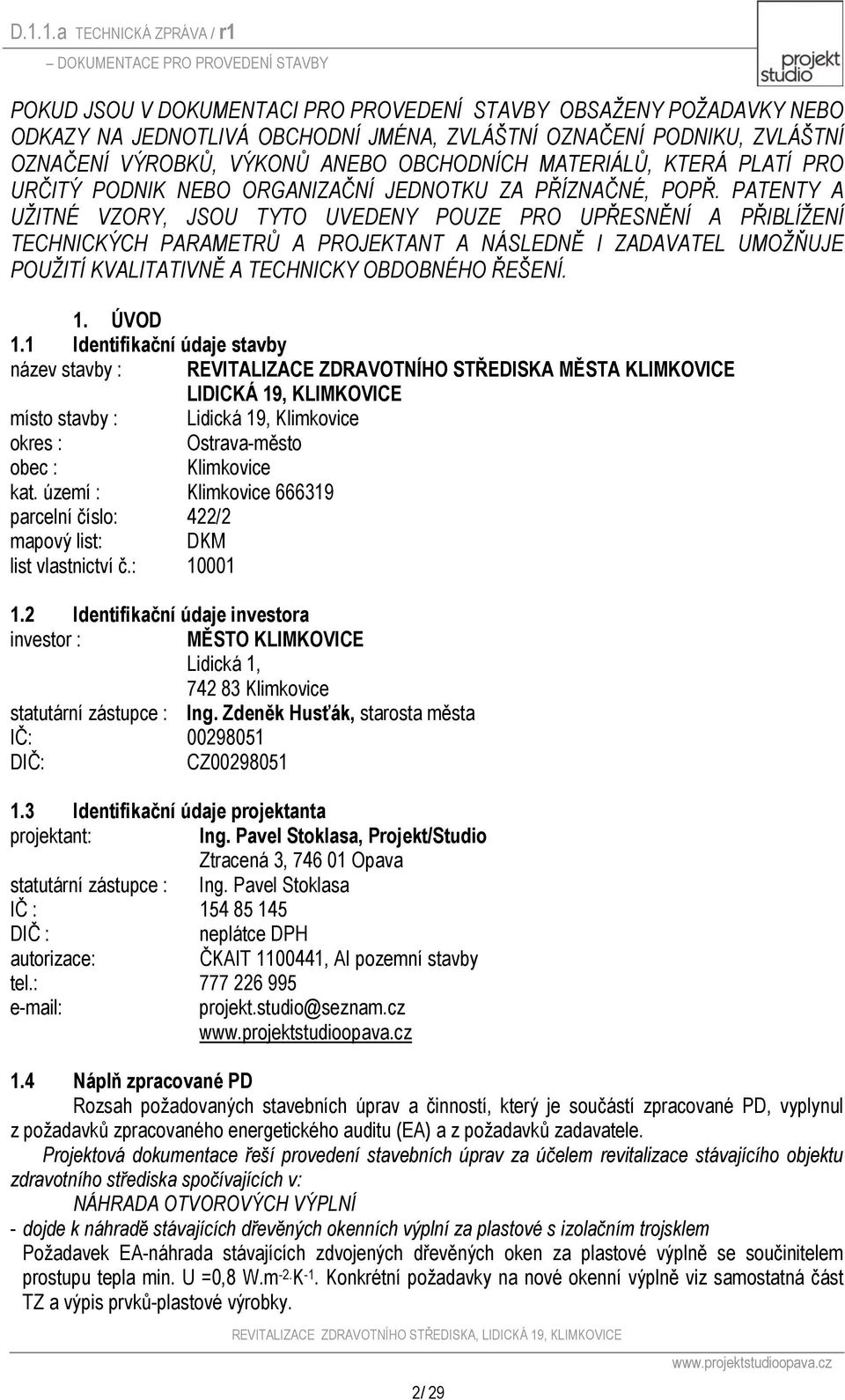 PATENTY A UŽITNÉ VZORY, JSOU TYTO UVEDENY POUZE PRO UPŘESNĚNÍ A PŘIBLÍŽENÍ TECHNICKÝCH PARAMETRŮ A PROJEKTANT A NÁSLEDNĚ I ZADAVATEL UMOŽŇUJE POUŽITÍ KVALITATIVNĚ A TECHNICKY OBDOBNÉHO ŘEŠENÍ. 1.