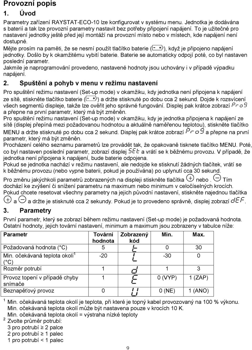 Mějte prosím na paměti, že se nesmí použít tlačítko baterie ( ), když je připojeno napájení jednotky. Došlo by k okamžitému vybití baterie.