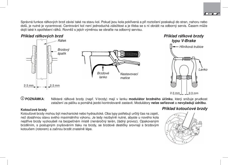 Příklad ráfkových brzd Ráfek Brzdový špalík Příklad ráfkové brzdy typu V-Brake Hliníková trubice Brzdové lanko Nastavovací matice Lanko 2-3 mm 2-3 mm i POZNÁMKA: 2-3 mm 2-3 mm Některé ráfkové brzdy