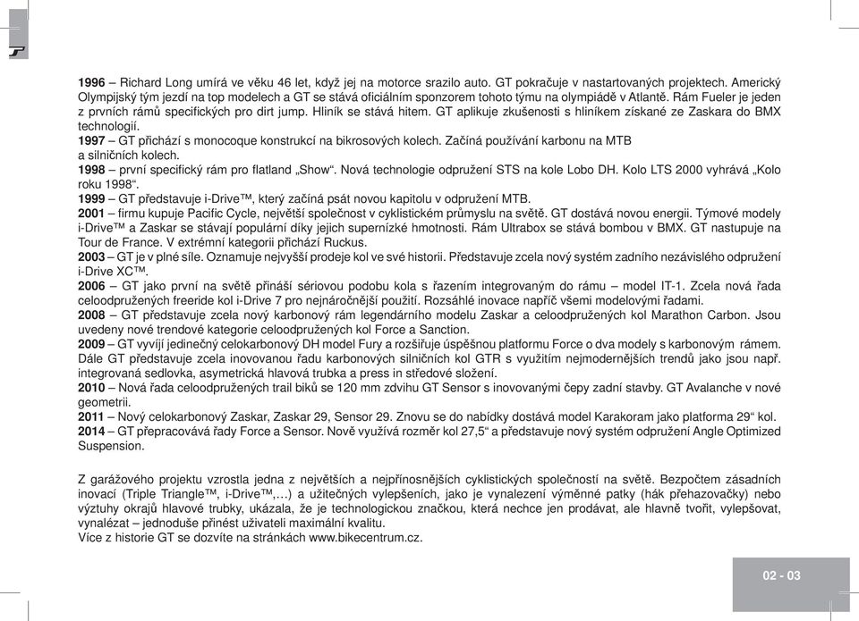 Hliník se stává hitem. GT aplikuje zkušenosti s hliníkem získané ze Zaskara do BMX technologií. 1997 GT přichází s monocoque konstrukcí na bikrosových kolech.