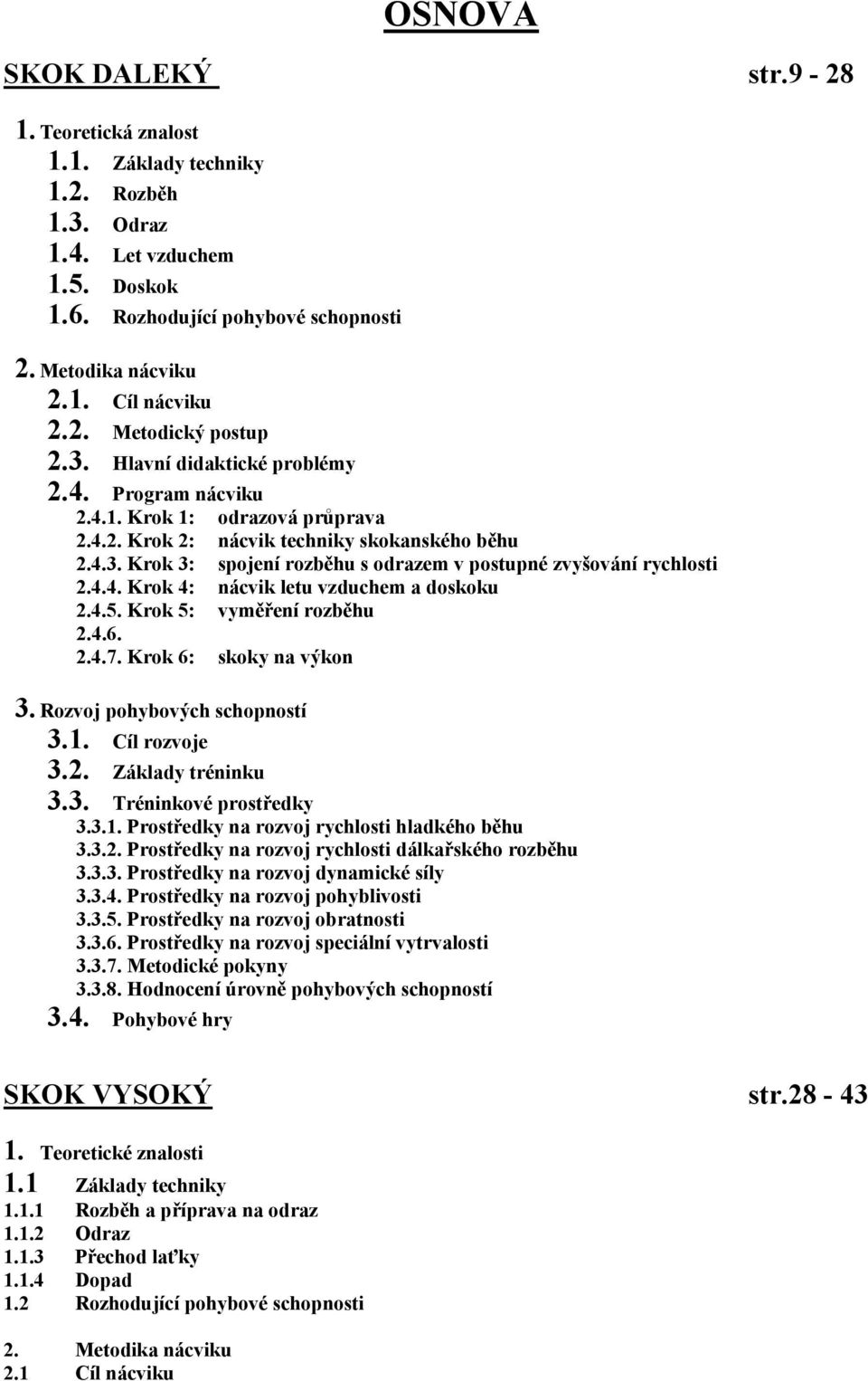 4.4. Krok 4: nácvik letu vzduchem a doskoku 2.4.5. Krok 5: vyměření rozběhu 2.4.6. 2.4.7. Krok 6: skoky na výkon 3. Rozvoj pohybových schopností 3.1. Cíl rozvoje 3.2. Základy tréninku 3.3. Tréninkové prostředky 3.