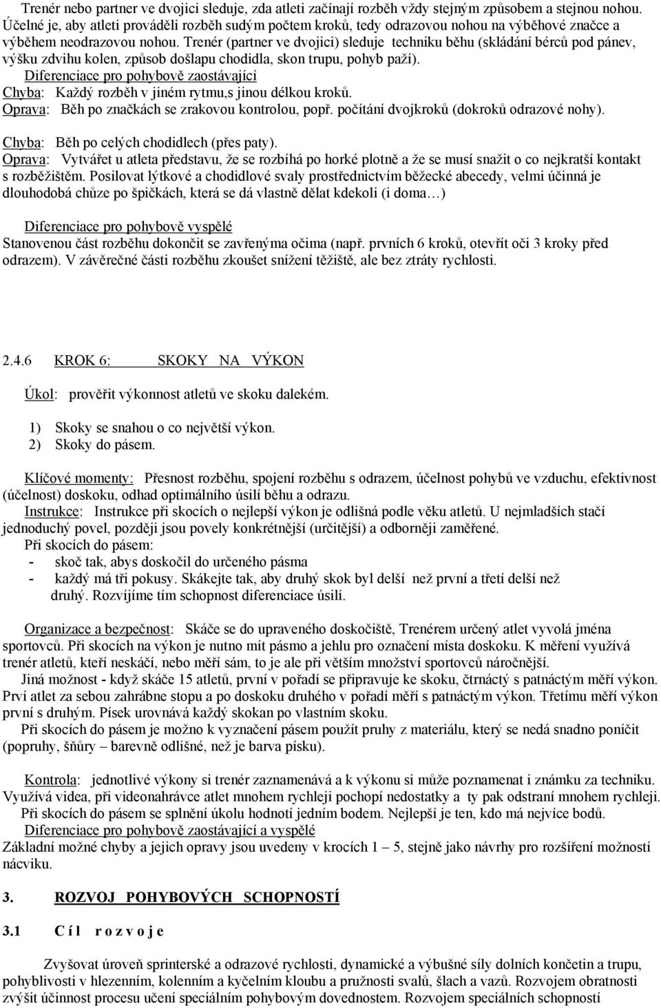 Trenér (partner ve dvojici) sleduje techniku běhu (skládání bérců pod pánev, výšku zdvihu kolen, způsob došlapu chodidla, skon trupu, pohyb paží).