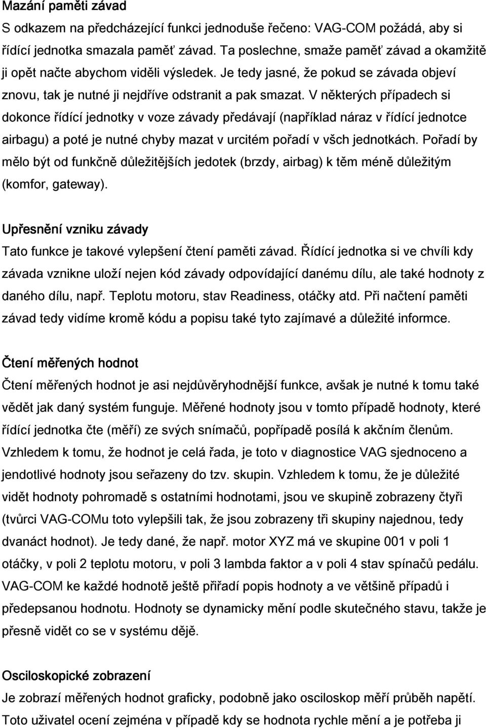 V některých případech si dokonce řídící jednotky v voze závady předávají (například náraz v řídící jednotce airbagu) a poté je nutné chyby mazat v urcitém pořadí v všch jednotkách.