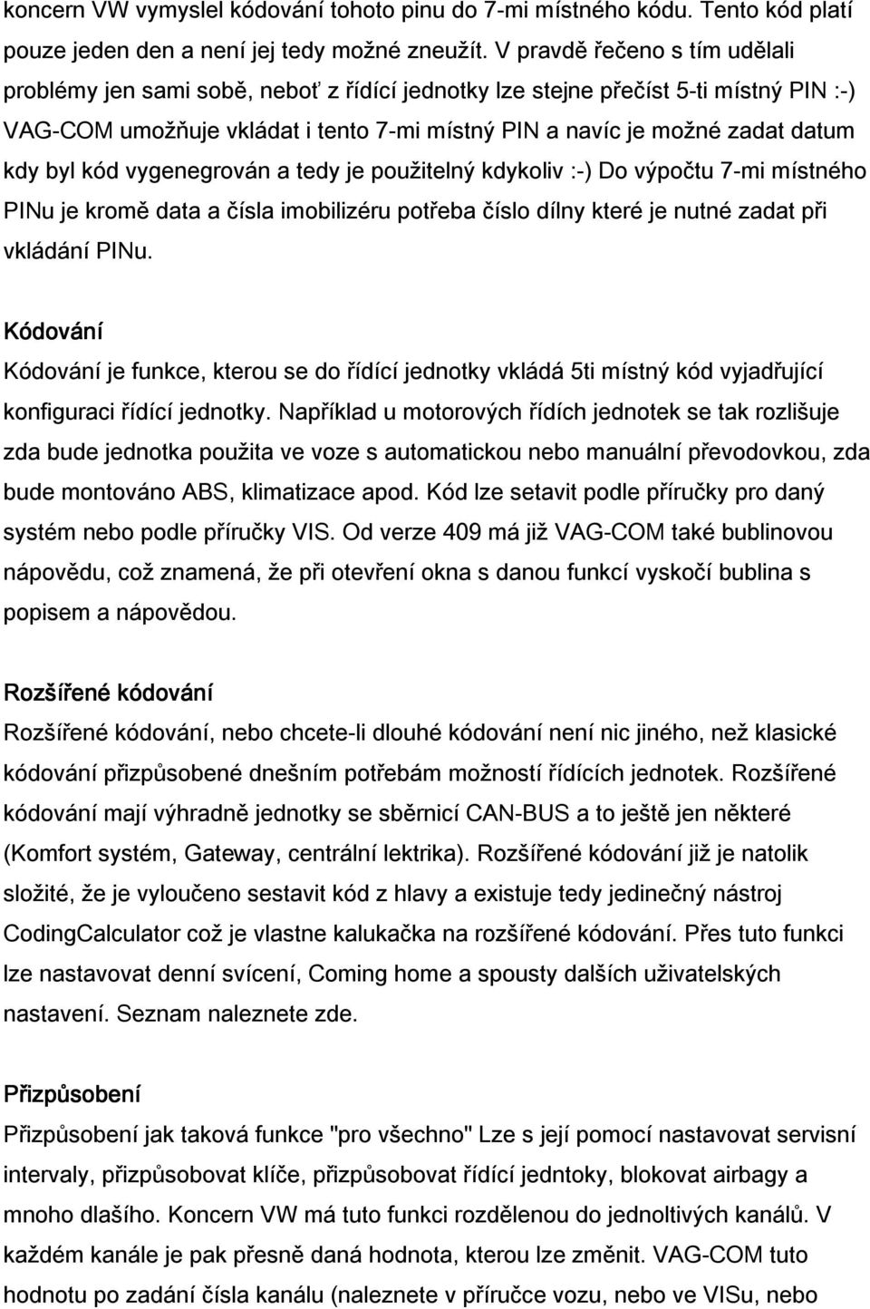 byl kód vygenegrován a tedy je použitelný kdykoliv :-) Do výpočtu 7-mi místného PINu je kromě data a čísla imobilizéru potřeba číslo dílny které je nutné zadat při vkládání PINu.