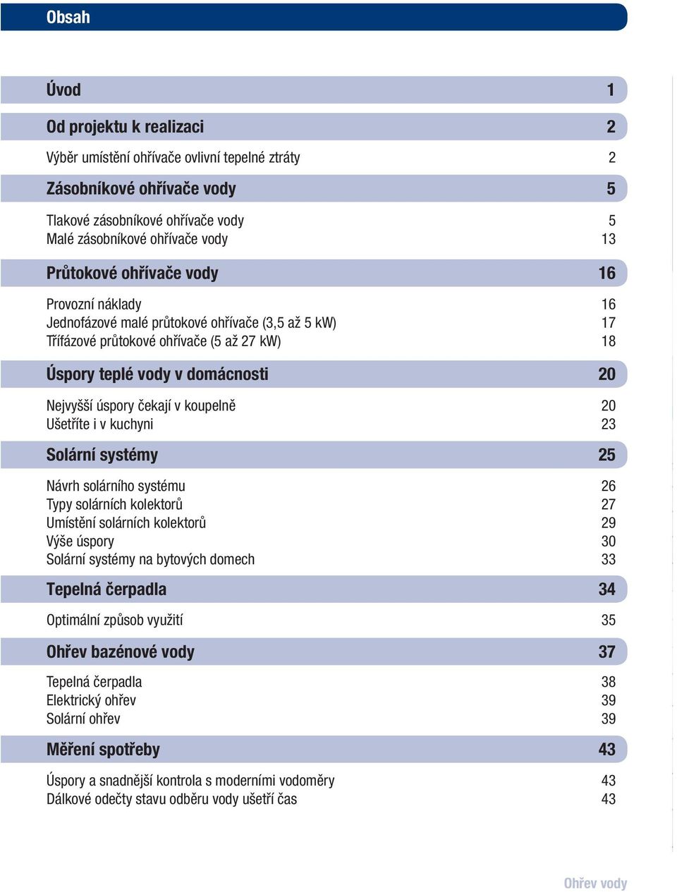 koupelně 20 Ušetříte i v kuchyni 23 Solární systémy 25 Návrh solárního systému 26 Typy solárních kolektorů 27 Umístění solárních kolektorů 29 Výše úspory 30 Solární systémy na bytových domech 33