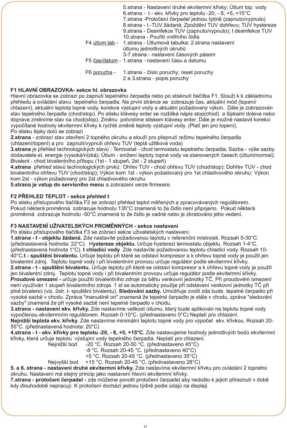 strana nastavení útlumu jednotlivých okruhů -7.strana - nastavení časových pásem F čas/datum -.strana - nastavení času a datumu F6 porucha -.strana - číslo poruchy; reset poruchy a.