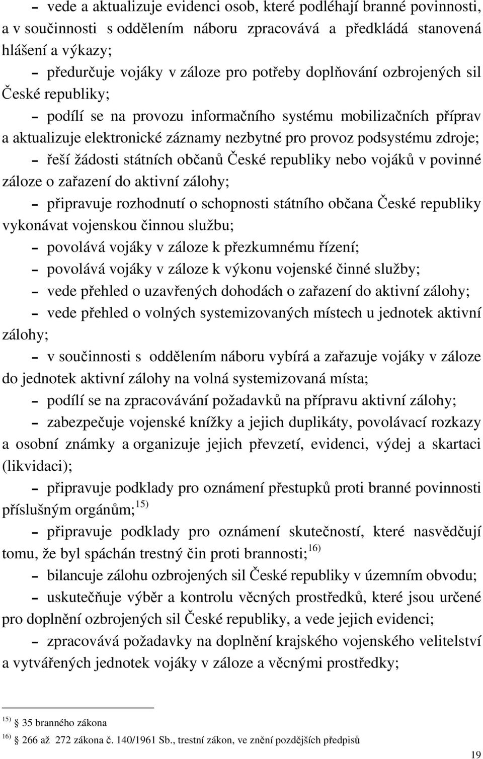 státních občanů České republiky nebo vojáků v povinné záloze o zařazení do aktivní zálohy; připravuje rozhodnutí o schopnosti státního občana České republiky vykonávat vojenskou činnou službu;