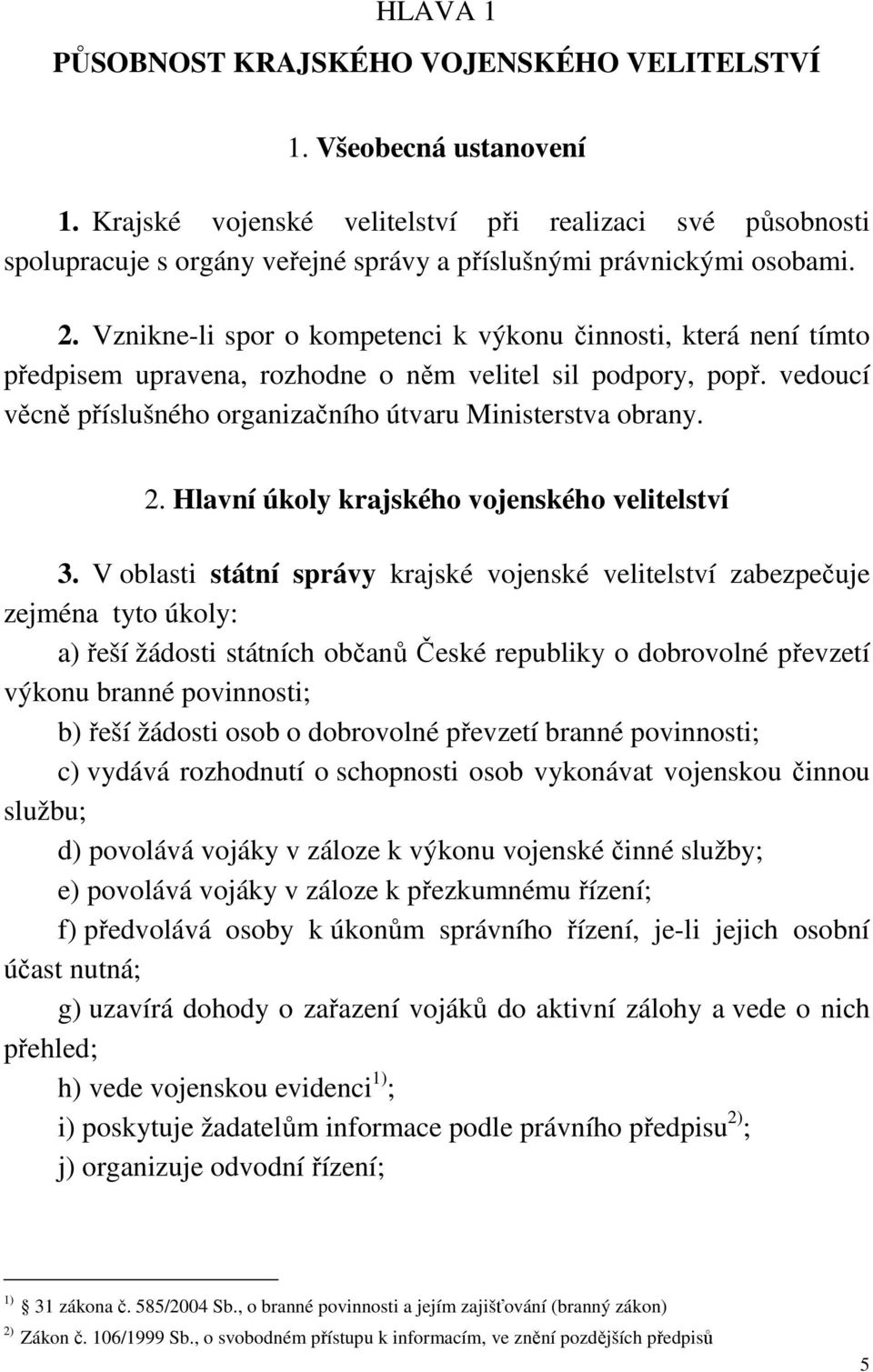 Vznikne-li spor o kompetenci k výkonu činnosti, která není tímto předpisem upravena, rozhodne o něm velitel sil podpory, popř. vedoucí věcně příslušného organizačního útvaru Ministerstva obrany. 2.