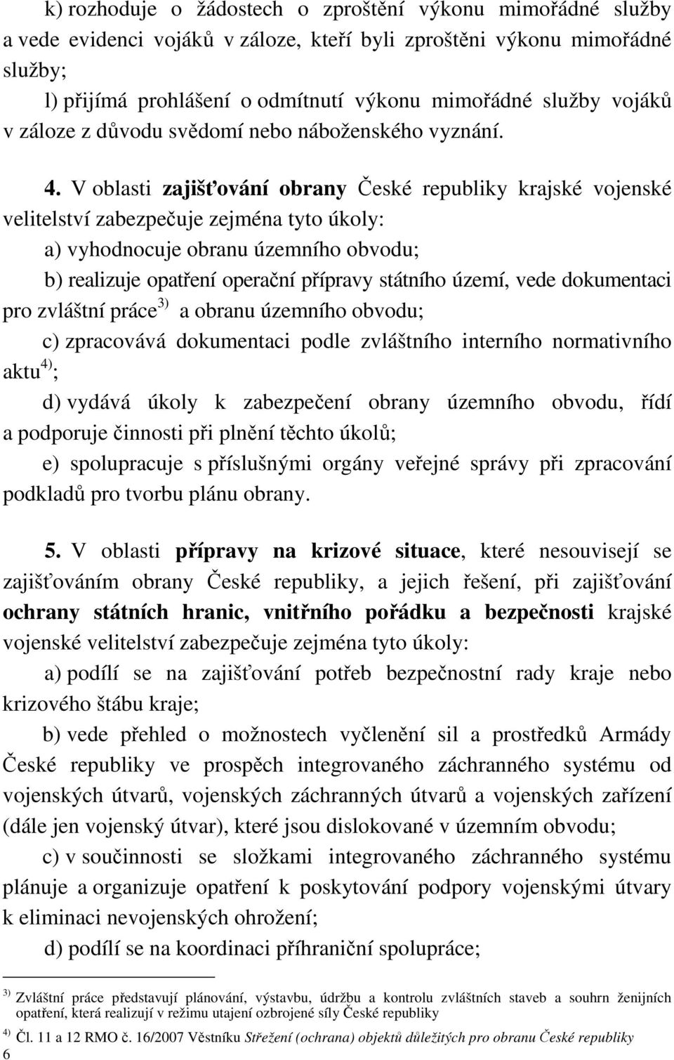 V oblasti zajišťování obrany České republiky krajské vojenské velitelství zabezpečuje zejména tyto úkoly: a) vyhodnocuje obranu územního obvodu; b) realizuje opatření operační přípravy státního