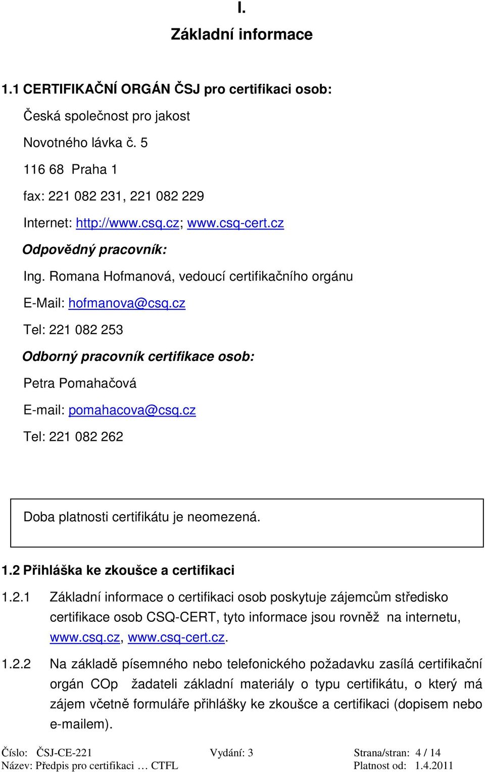 cz Tel: 221 082 253 Odborný pracovník certifikace osob: Petra Pomahačová E-mail: pomahacova@csq.cz Tel: 221 082 262 Doba platnosti certifikátu je neomezená. 1.2 Přihláška ke zkoušce a certifikaci 1.2.1 Základní informace o certifikaci osob poskytuje zájemcům středisko certifikace osob CSQ-CERT, tyto informace jsou rovněž na internetu, www.