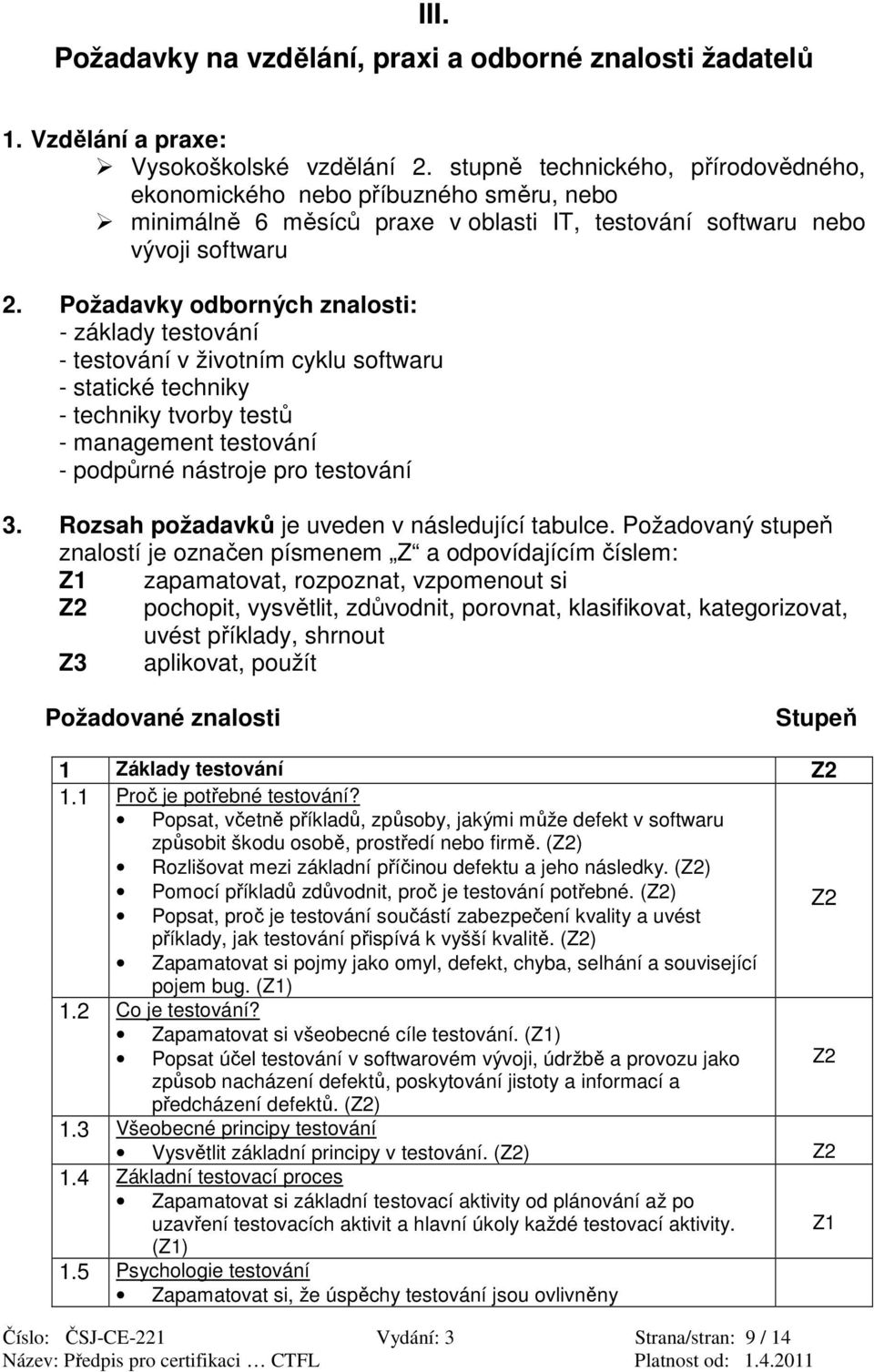 Požadavky odborných znalosti: - základy testování - testování v životním cyklu softwaru - statické techniky - techniky tvorby testů - management testování - podpůrné nástroje pro testování 3.