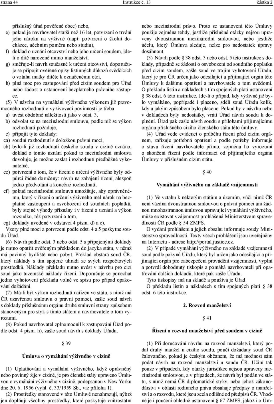 doporučuje se připojit ověřené opisy listinných důkazů svědčících o vztahu matky dítěte k označenému otci, h) plná moc pro zastupování před cizím soudem pro Úřad nebo žádost o ustanovení bezplatného