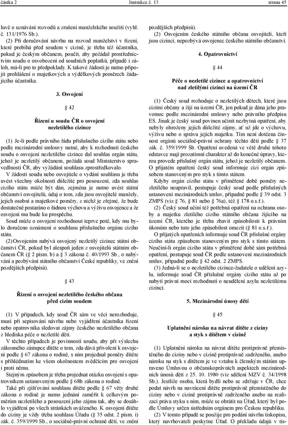 soudních poplatků, případě i záloh, má-li pro to předpoklady. K takové žádosti je nutno připojit prohlášení o majetkových a výdělkových poměrech žádajícího účastníka. 3.