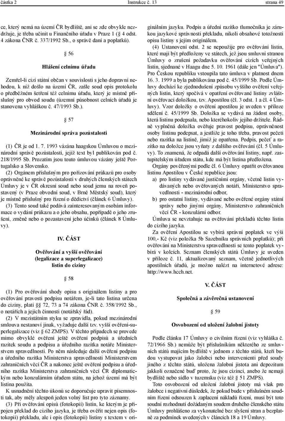 56 Hlášení celnímu úřadu Zemřel-li cizí státní občan v souvislosti s jeho dopravní nehodou, k níž došlo na území ČR, zašle soud opis protokolu o předběžném šetření též celnímu úřadu, který je místně