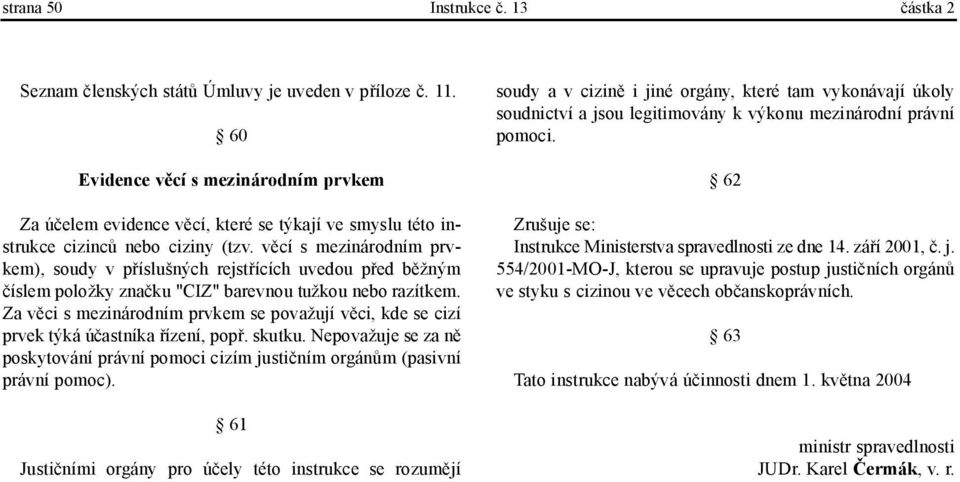 věcí s mezinárodním prvkem), soudy v příslušných rejstřících uvedou před běžným číslem položky značku "CIZ" barevnou tužkou nebo razítkem.