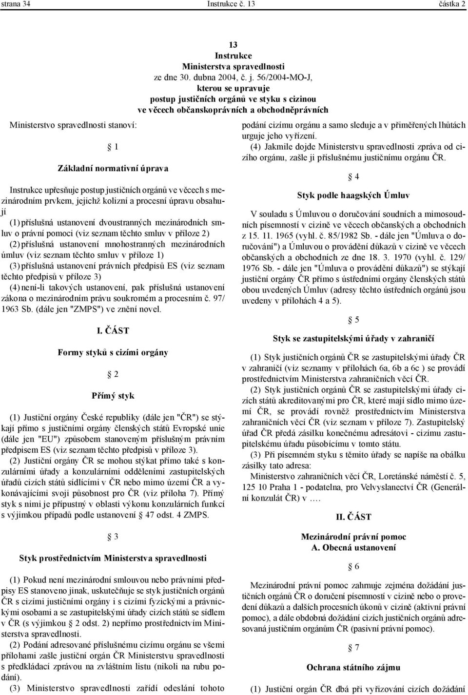 (1) příslušná ustanovení dvoustranných mezinárodních smluv o právní pomoci (viz seznam těchto smluv v příloze 2) (2) příslušná ustanovení mnohostranných mezinárodních úmluv (viz seznam těchto smluv v