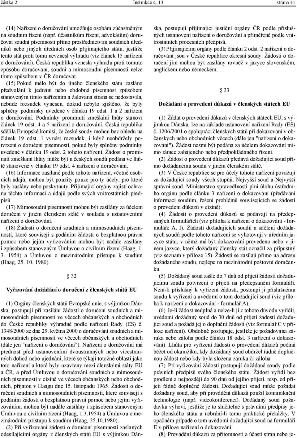 článek 15 nařízení o doručování). Česká republika vznesla výhradu proti tomuto způsobu doručování, soudní a mimosoudní písemnosti nelze tímto způsobem v ČR doručovat.