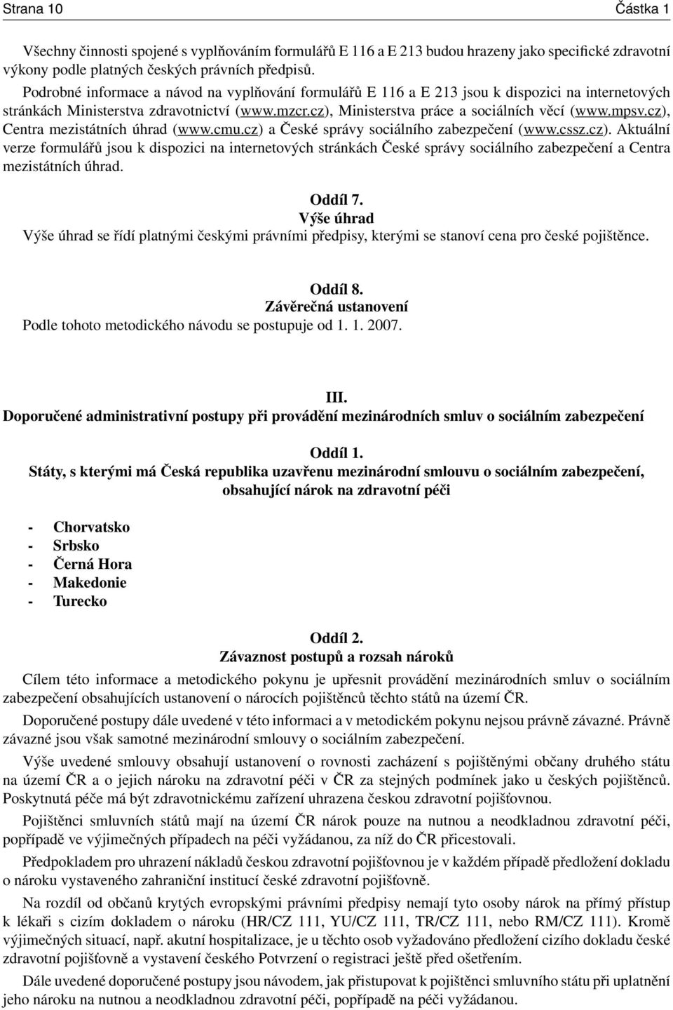 cz), Centra mezistátních úhrad (www.cmu.cz) a České správy sociálního zabezpečení (www.cssz.cz). Aktuální verze formulářů jsou k dispozici na internetových stránkách České správy sociálního zabezpečení a Centra mezistátních úhrad.