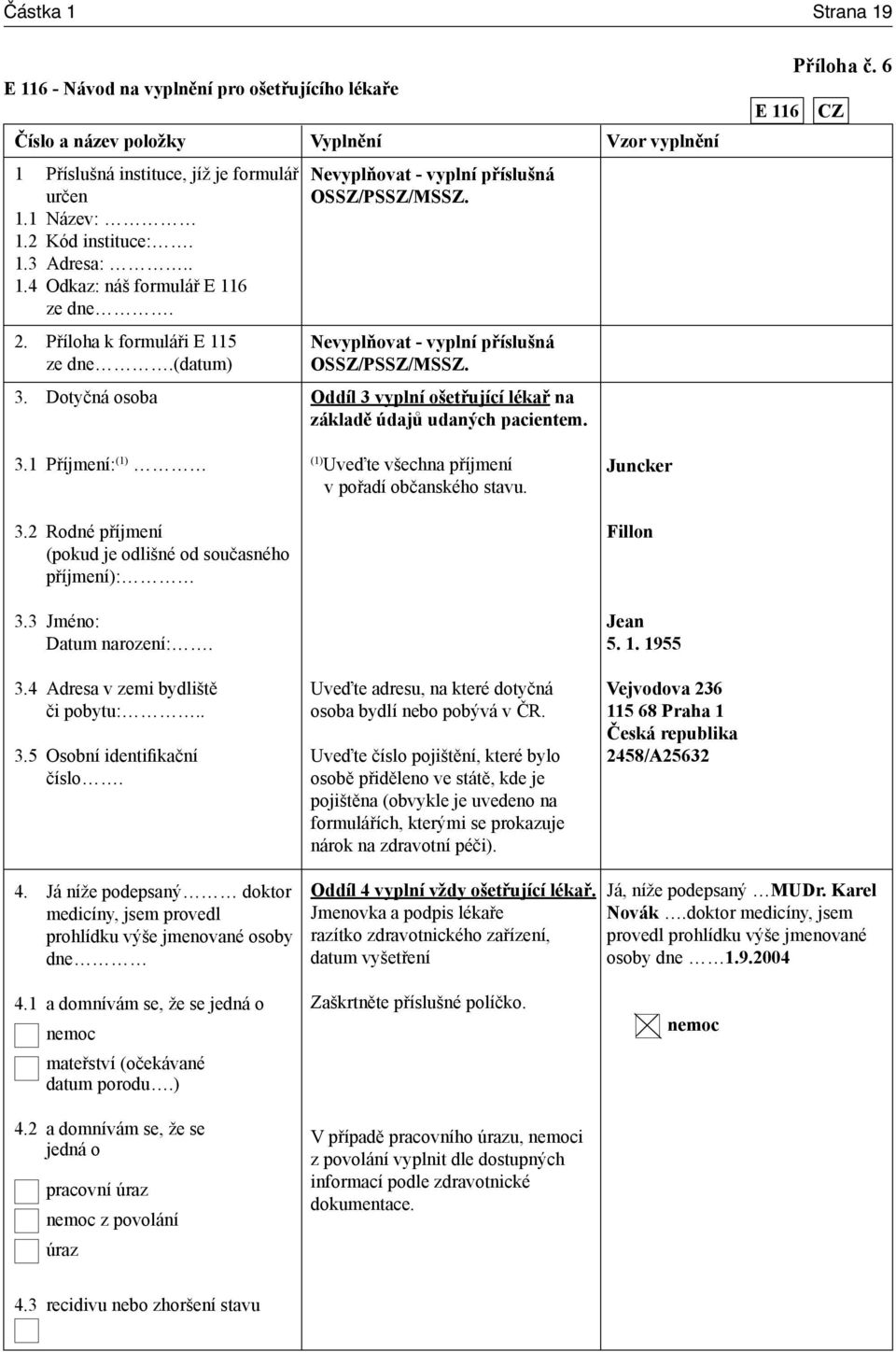 Vzor vyplnění Příloha č. 6 E 116 CZ 3.1 Příjmení: (1) 3.2 Rodné příjmení (pokud je odlišné od současného příjmení): 3.3 Jméno: Datum narození:. 3.4 Adresa v zemi bydliště či pobytu:.. 3.5 Osobní identifikační číslo.