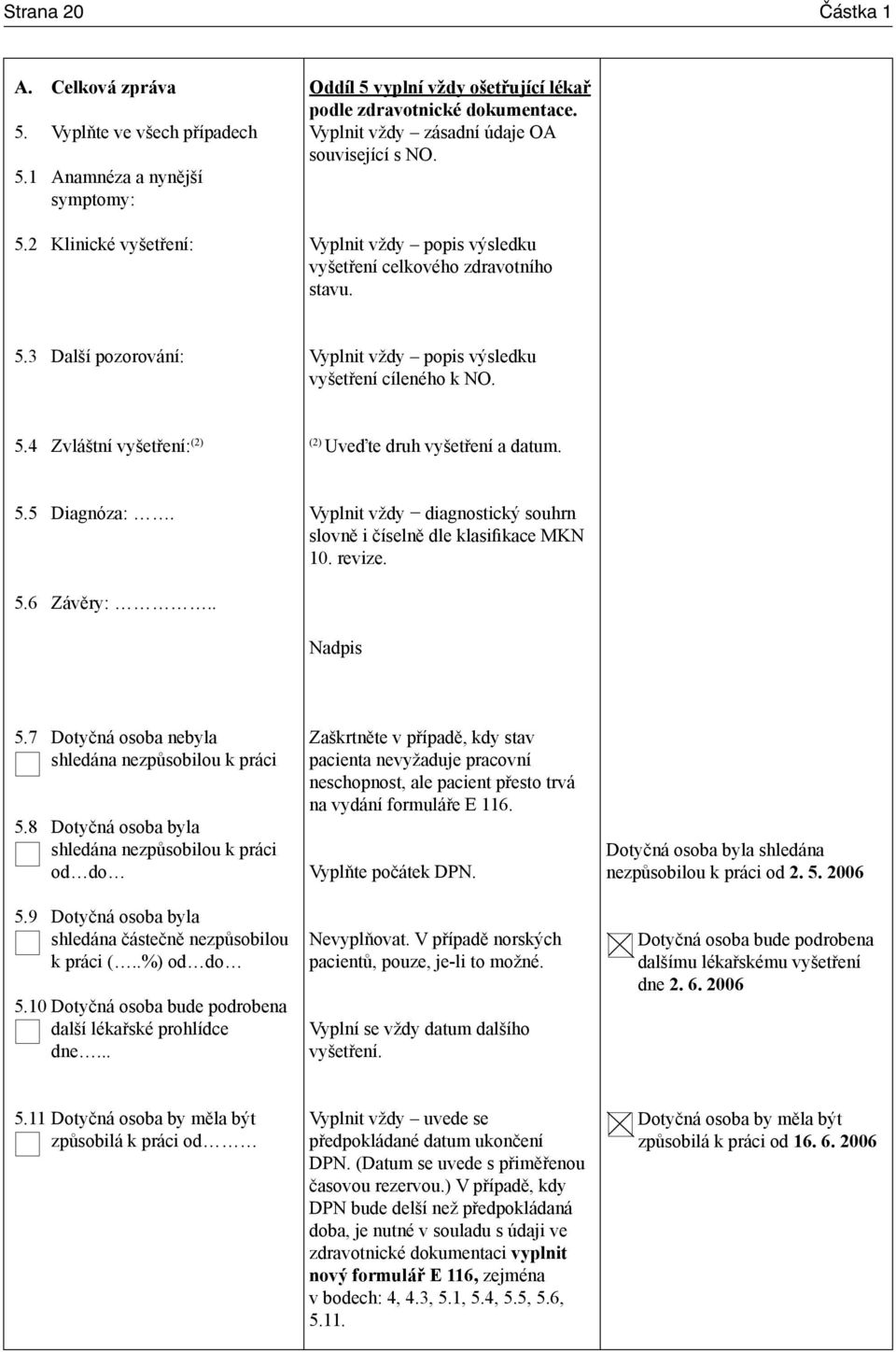 5.5 Diagnóza:. Vyplnit vždy diagnostický souhrn slovně i číselně dle klasifikace MKN 10. revize. 5.6 Závěry:.. Nadpis 5.7 Dotyčná osoba nebyla shledána nezpůsobilou k práci 5.