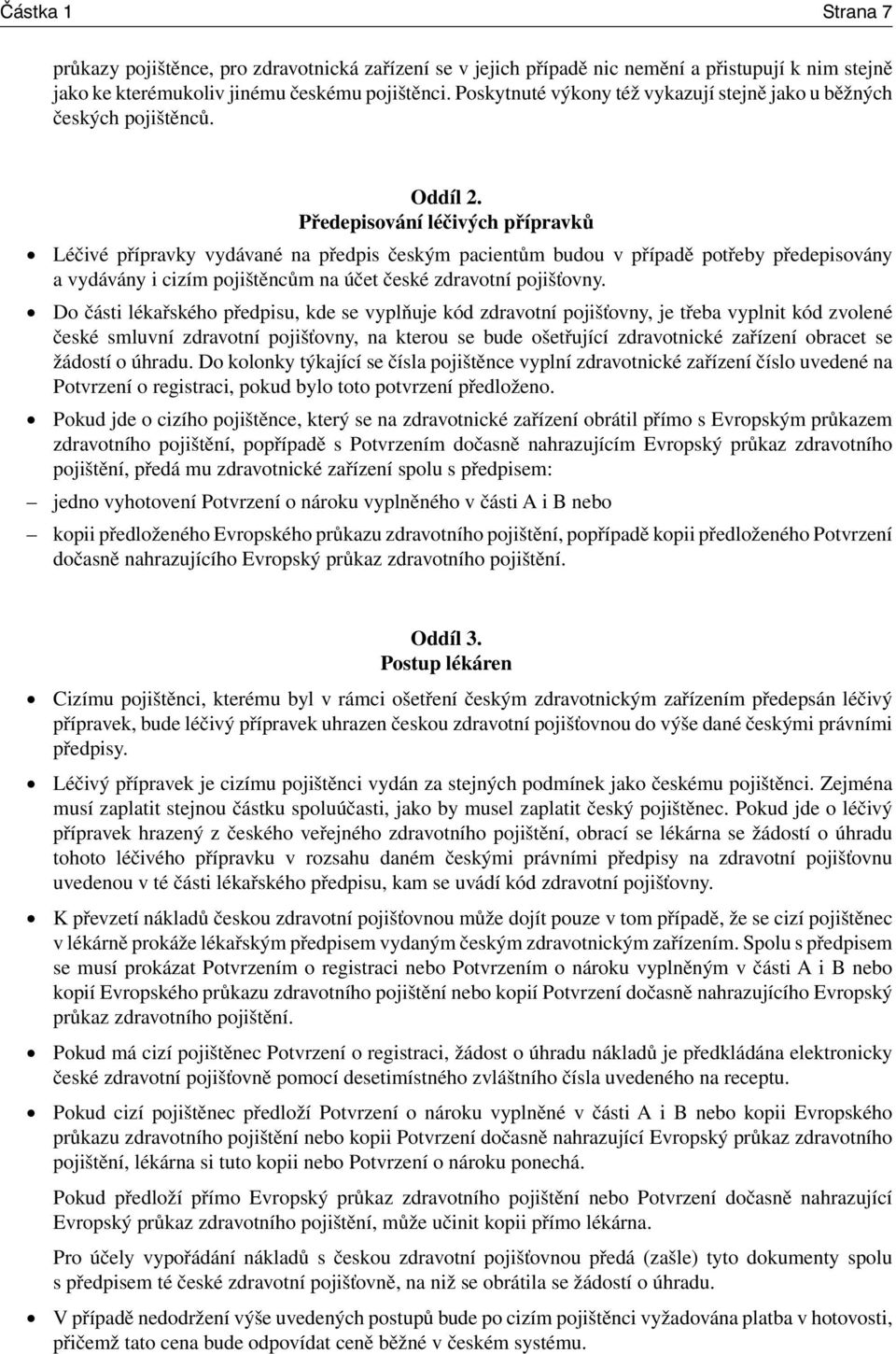 Předepisování léčivých přípravků Léčivé přípravky vydávané na předpis českým pacientům budou v případě potřeby předepisovány a vydávány i cizím pojištěncům na účet české zdravotní pojišťovny.