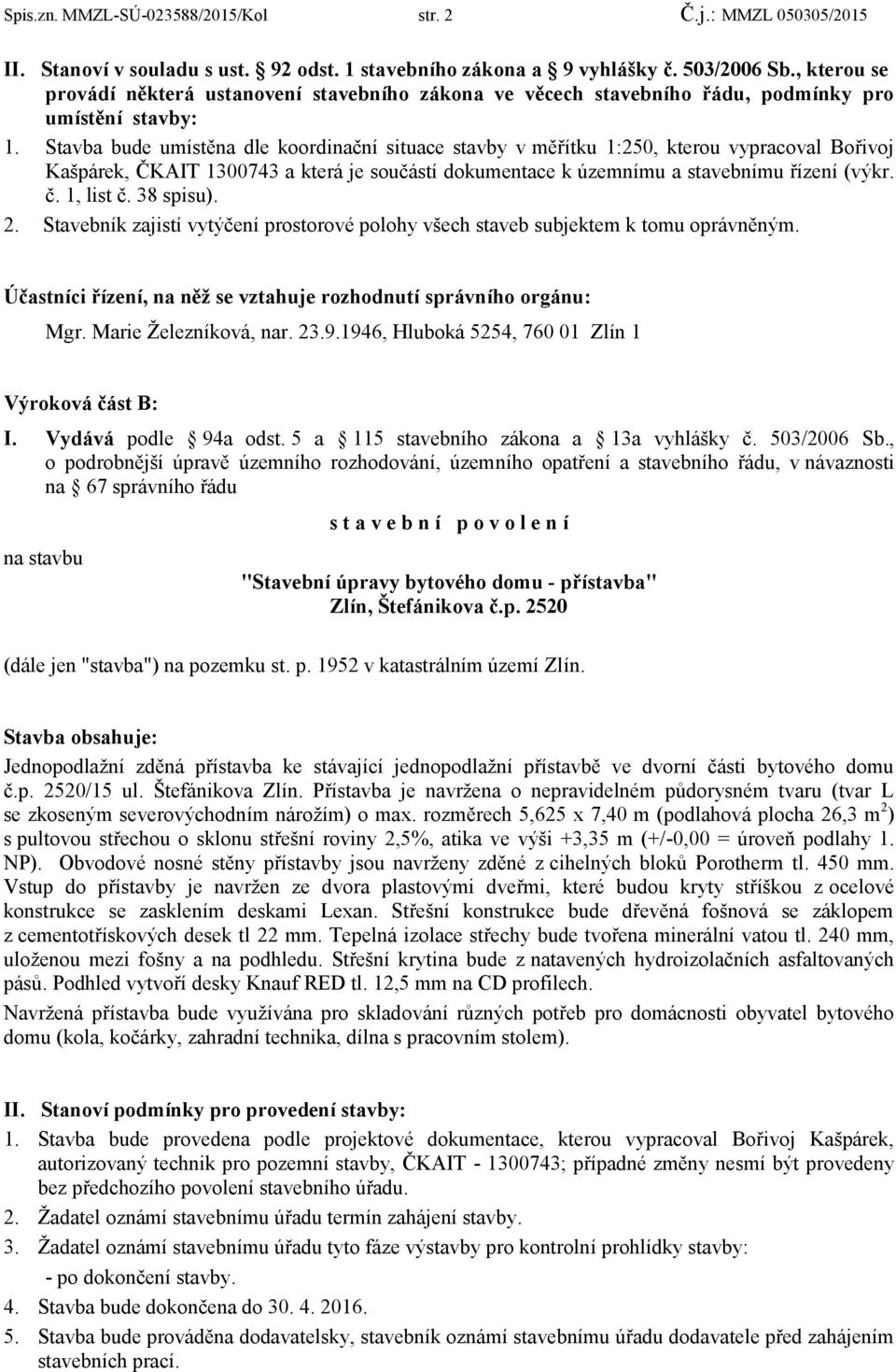 Stavba bude umístěna dle koordinační situace stavby v měřítku 1:250, kterou vypracoval Bořivoj Kašpárek, ČKAIT 1300743 a která je součástí dokumentace k územnímu a stavebnímu řízení (výkr. č.