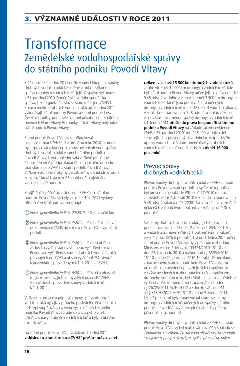 prosinci 2010 Zemědělská vodohospodářská správa, jako organizační složka státu (dále jen ZVHS ). Správu těchto drobných vodních toků od 1.