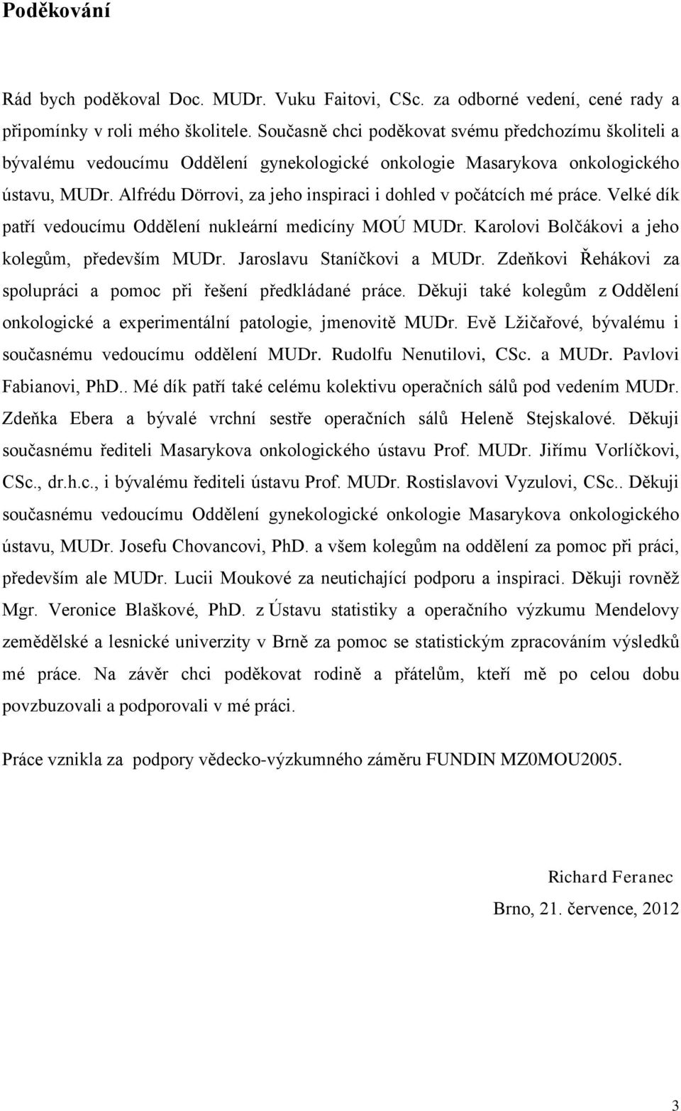 Alfrédu Dörrovi, za jeho inspiraci i dohled v počátcích mé práce. Velké dík patří vedoucímu Oddělení nukleární medicíny MOÚ MUDr. Karolovi Bolčákovi a jeho kolegům, především MUDr.