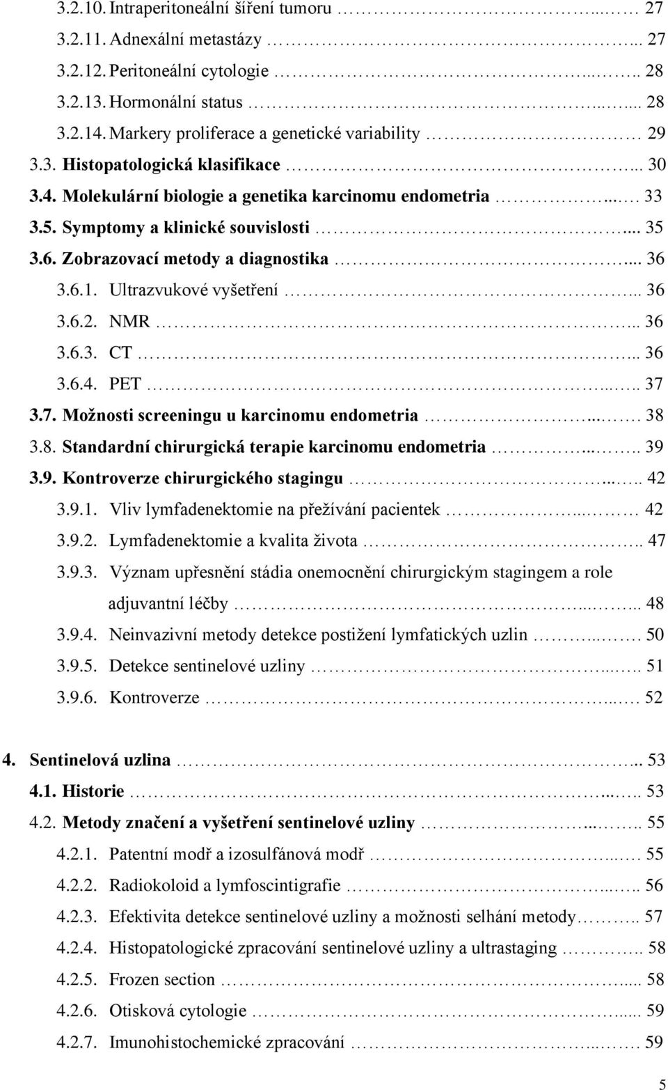 Zobrazovací metody a diagnostika... 36 3.6.1. Ultrazvukové vyšetření... 36 3.6.2. NMR... 36 3.6.3. CT... 36 3.6.4. PET..... 37 3.7. Možnosti screeningu u karcinomu endometria.... 38 