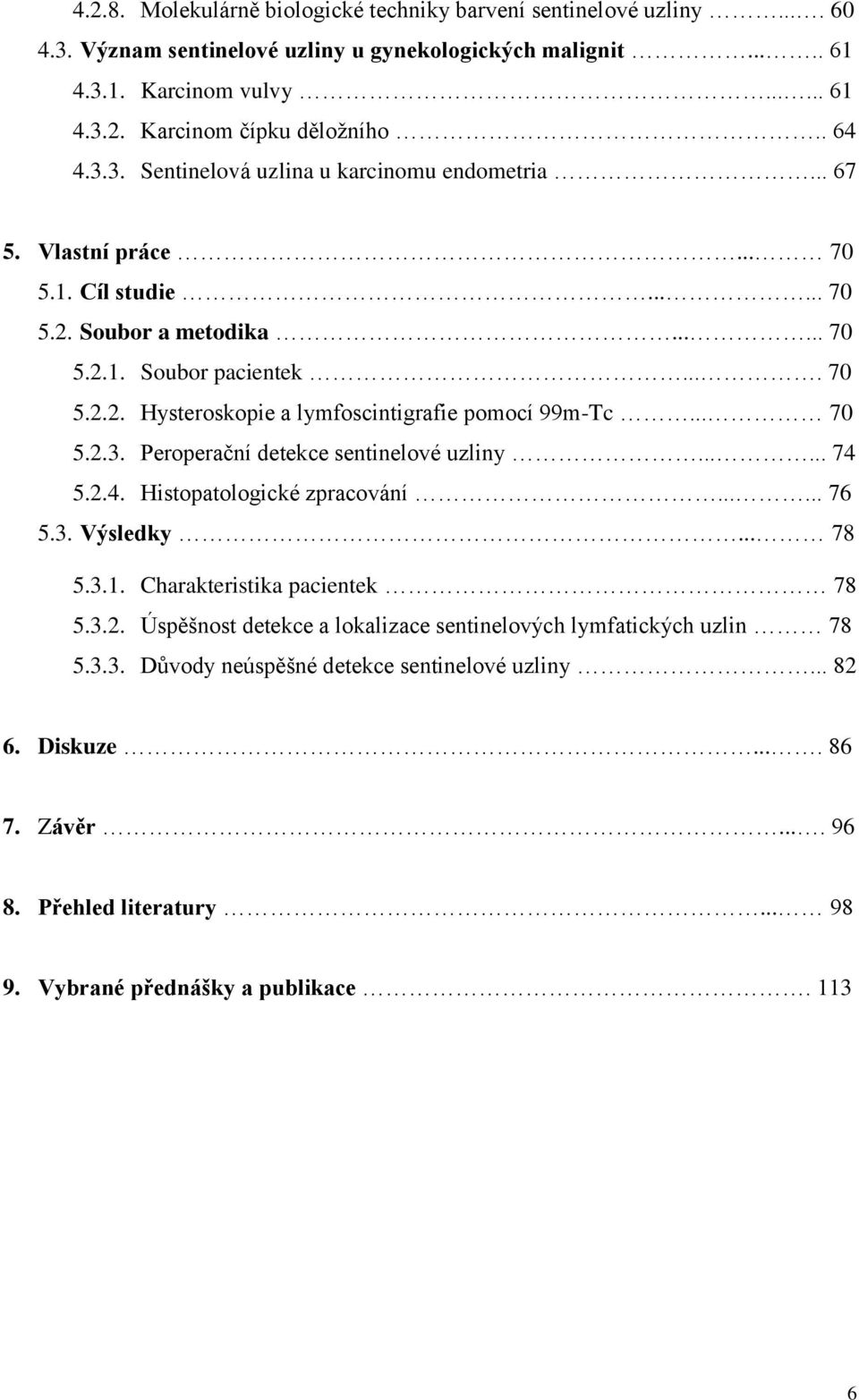 .. 70 5.2.3. Peroperační detekce sentinelové uzliny...... 74 5.2.4. Histopatologické zpracování...... 76 5.3. Výsledky... 78 5.3.1. Charakteristika pacientek 78 5.3.2. Úspěšnost detekce a lokalizace sentinelových lymfatických uzlin 78 5.