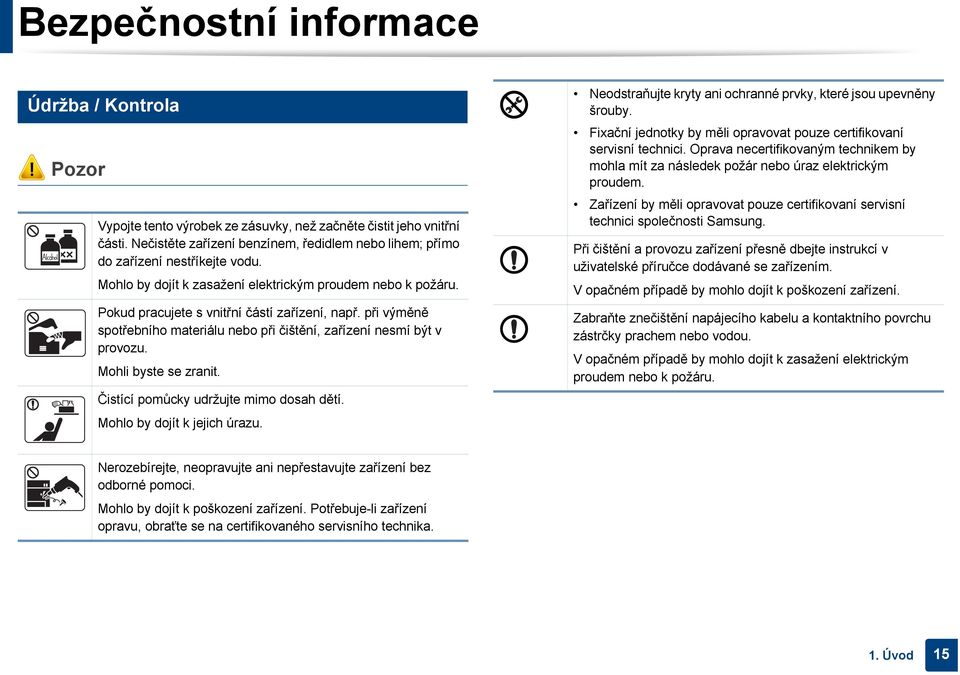 při výměně spotřebního materiálu nebo při čištění, zařízení nesmí být v provozu. Mohli byste se zranit. Čistící pomůcky udržujte mimo dosah dětí. Mohlo by dojít k jejich úrazu.
