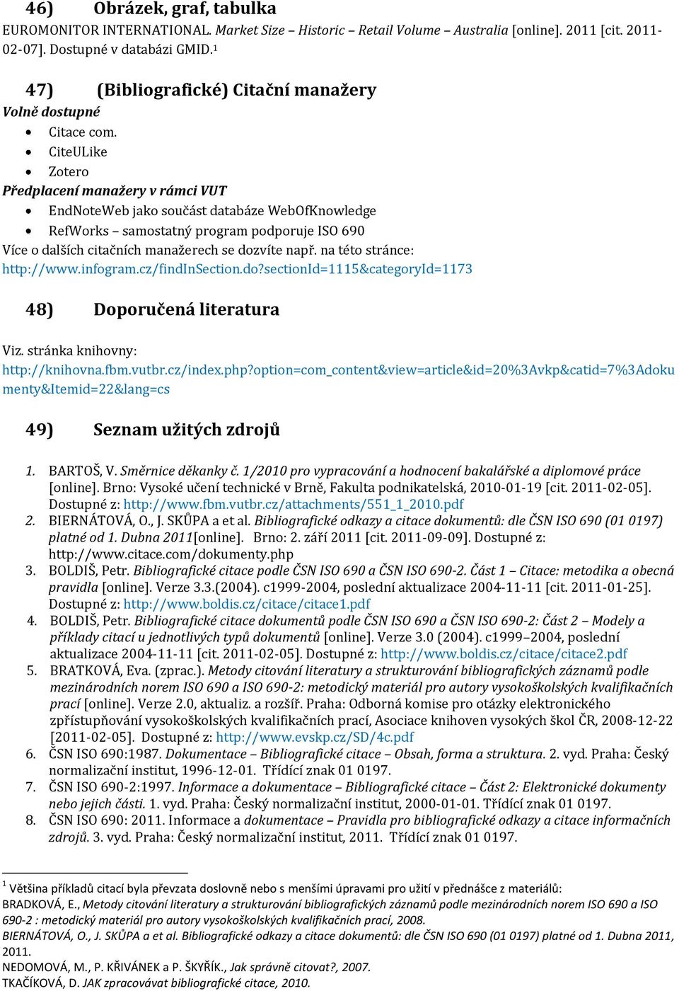 CiteULike Zotero Předplacení manažery v rámci VUT EndNoteWeb jako součást databáze WebOfKnowledge RefWorks samostatný program podporuje ISO 690 Více o dalších citačních manažerech se dozvíte např.