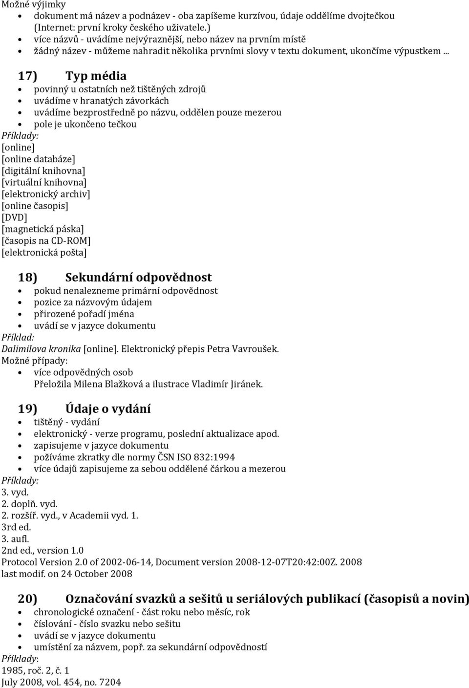 .. 17) Typ média povinný u ostatních než tištěných zdrojů uvádíme v hranatých závorkách uvádíme bezprostředně po názvu, oddělen pouze mezerou pole je ukončeno tečkou Příklady: [online] [online