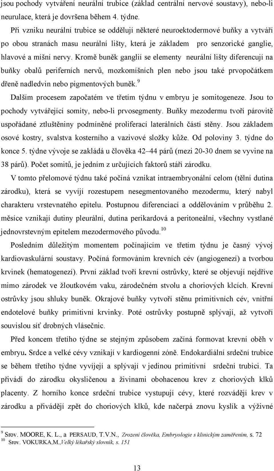 Kromě buněk ganglií se elementy neurální lišty diferencují na buňky obalů periferních nervů, mozkomíšních plen nebo jsou také prvopočátkem dřeně nadledvin nebo pigmentových buněk.