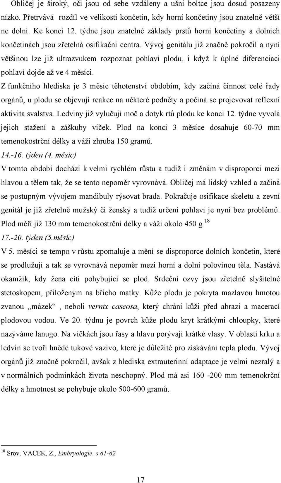 Vývoj genitálu již značně pokročil a nyní většinou lze již ultrazvukem rozpoznat pohlaví plodu, i když k úplné diferenciaci pohlaví dojde až ve 4 měsíci.