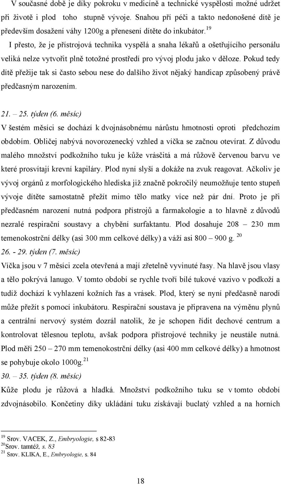 19 I přesto, že je přístrojová technika vyspělá a snaha lékařů a ošetřujícího personálu veliká nelze vytvořit plně totožné prostředí pro vývoj plodu jako v děloze.