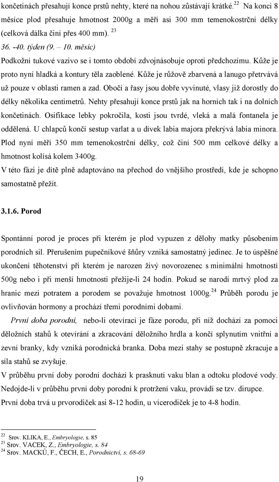 Kůže je růžově zbarvená a lanugo přetrvává už pouze v oblasti ramen a zad. Obočí a řasy jsou dobře vyvinuté, vlasy již dorostly do délky několika centimetrů.