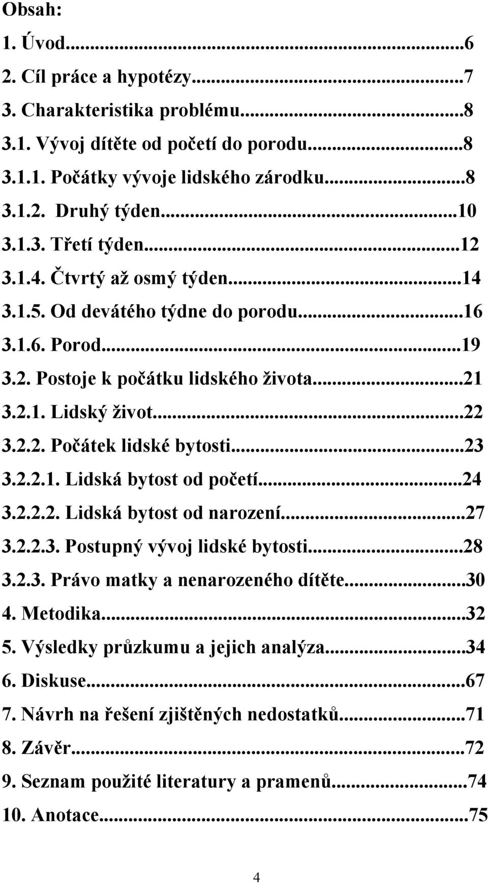 ..23 3.2.2.1. Lidská bytost od početí...24 3.2.2.2. Lidská bytost od narození...27 3.2.2.3. Postupný vývoj lidské bytosti...28 3.2.3. Právo matky a nenarozeného dítěte...30 4. Metodika...32 5.