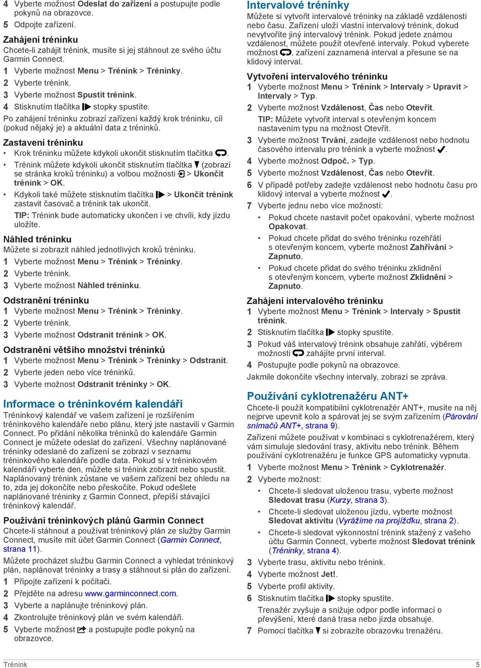 Po zahájení tréninku zobrazí zařízení každý krok tréninku, cíl (pokud nějaký je) a aktuální data z tréninků. Zastavení tréninku Krok tréninku můžete kdykoli ukončit stisknutím tlačítka.