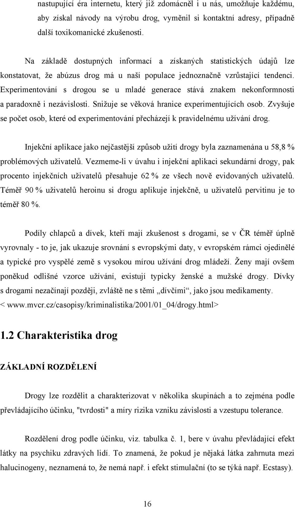 Experimentování s drogou se u mladé generace stává znakem nekonformnosti a paradoxně i nezávislosti. Snižuje se věková hranice experimentujících osob.