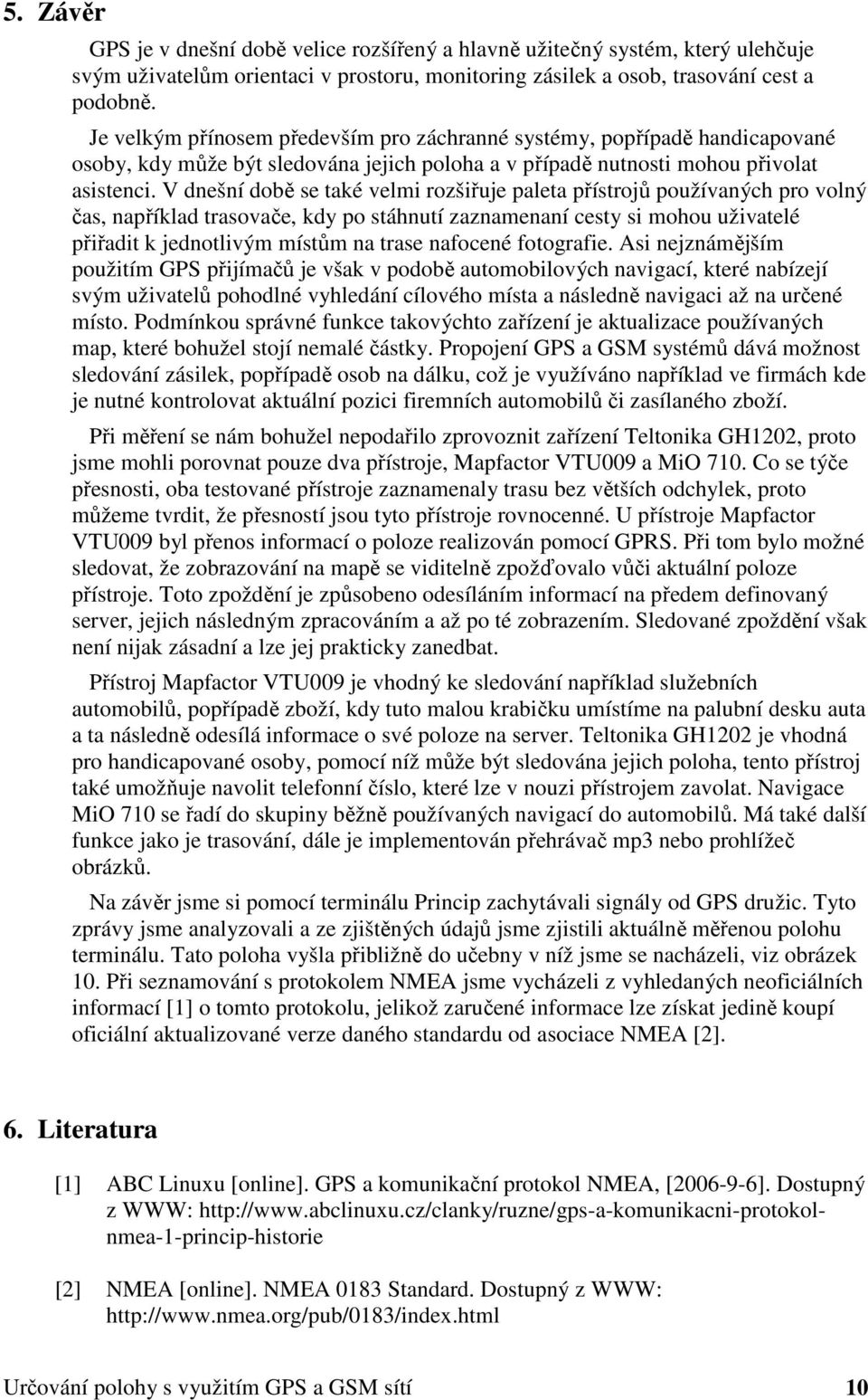 V dnešní době se také velmi rozšiřuje paleta přístrojů používaných pro volný čas, například trasovače, kdy po stáhnutí zaznamenaní cesty si mohou uživatelé přiřadit k jednotlivým místům na trase