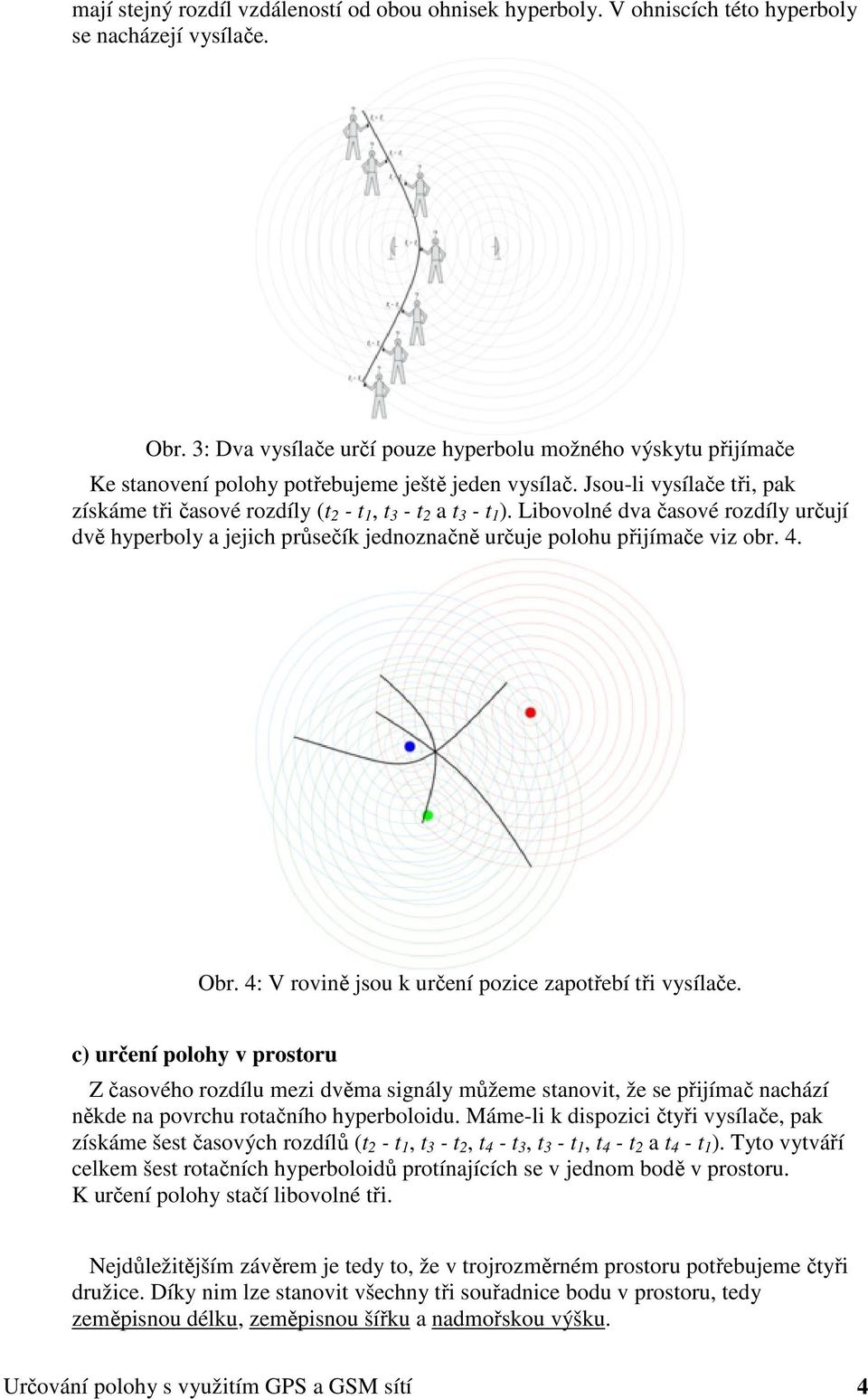 Jsou-li vysílače tři, pak získáme tři časové rozdíly (t 2 - t 1, t 3 - t 2 a t 3 - t 1 ).