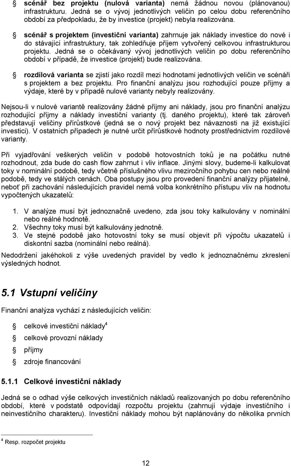 scénář s projektem (investiční varianta) zahrnuje jak náklady investice do nové i do stávající infrastruktury, tak zohledňuje příjem vytvořený celkovou infrastrukturou projektu.